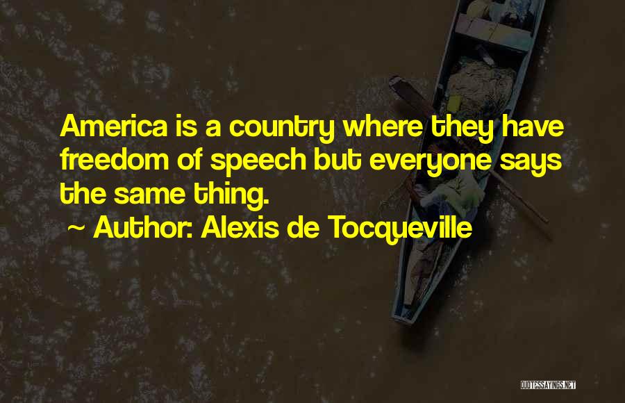 Alexis De Tocqueville Quotes: America Is A Country Where They Have Freedom Of Speech But Everyone Says The Same Thing.