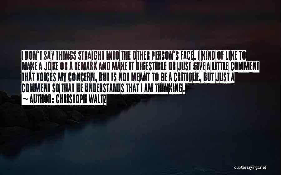 Christoph Waltz Quotes: I Don't Say Things Straight Into The Other Person's Face. I Kind Of Like To Make A Joke Or A