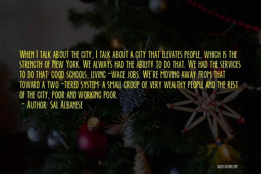 Sal Albanese Quotes: When I Talk About The City, I Talk About A City That Elevates People, Which Is The Strength Of New