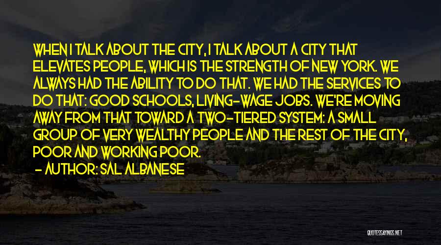 Sal Albanese Quotes: When I Talk About The City, I Talk About A City That Elevates People, Which Is The Strength Of New