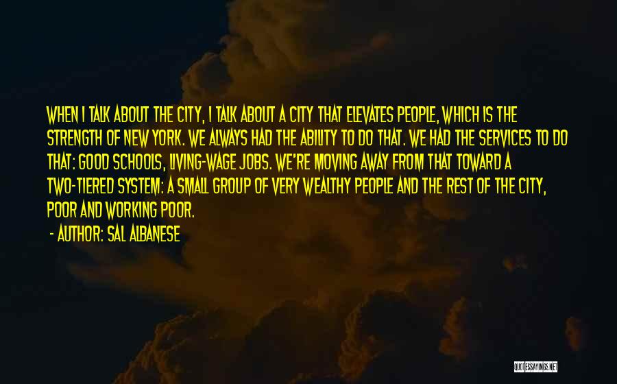 Sal Albanese Quotes: When I Talk About The City, I Talk About A City That Elevates People, Which Is The Strength Of New