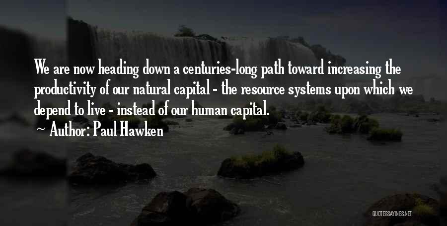 Paul Hawken Quotes: We Are Now Heading Down A Centuries-long Path Toward Increasing The Productivity Of Our Natural Capital - The Resource Systems