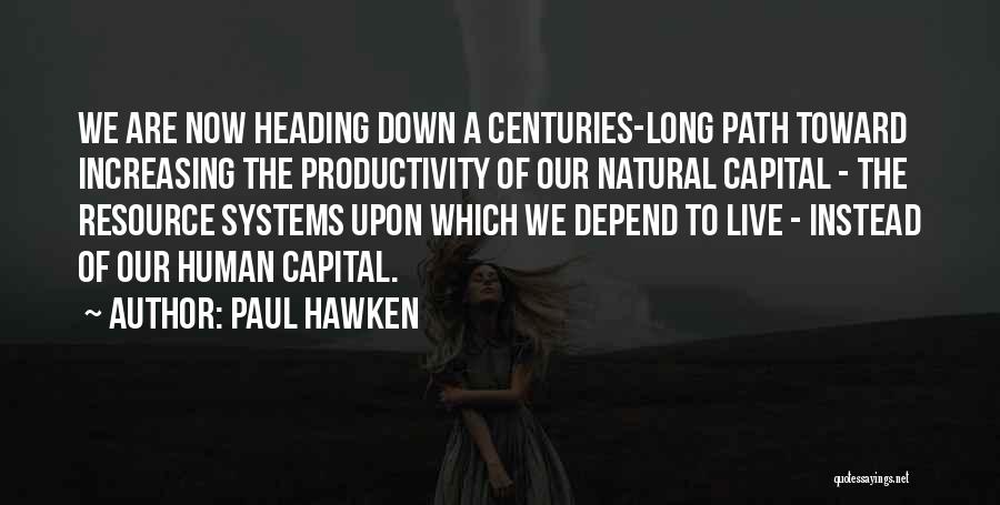 Paul Hawken Quotes: We Are Now Heading Down A Centuries-long Path Toward Increasing The Productivity Of Our Natural Capital - The Resource Systems