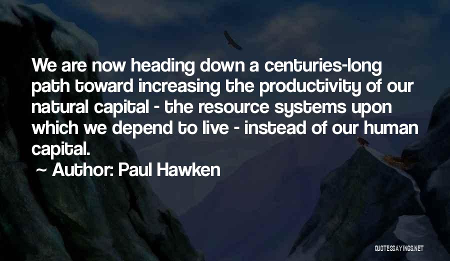 Paul Hawken Quotes: We Are Now Heading Down A Centuries-long Path Toward Increasing The Productivity Of Our Natural Capital - The Resource Systems