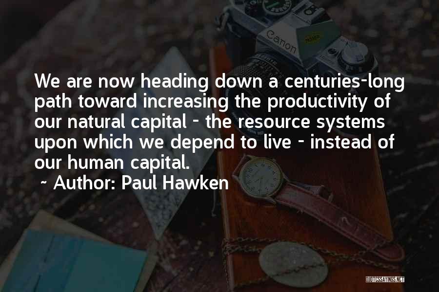 Paul Hawken Quotes: We Are Now Heading Down A Centuries-long Path Toward Increasing The Productivity Of Our Natural Capital - The Resource Systems