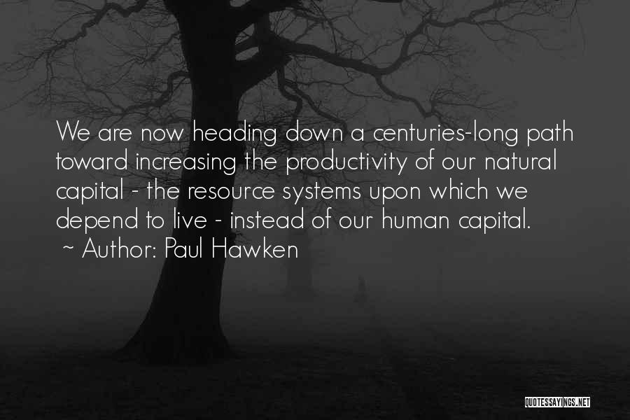 Paul Hawken Quotes: We Are Now Heading Down A Centuries-long Path Toward Increasing The Productivity Of Our Natural Capital - The Resource Systems