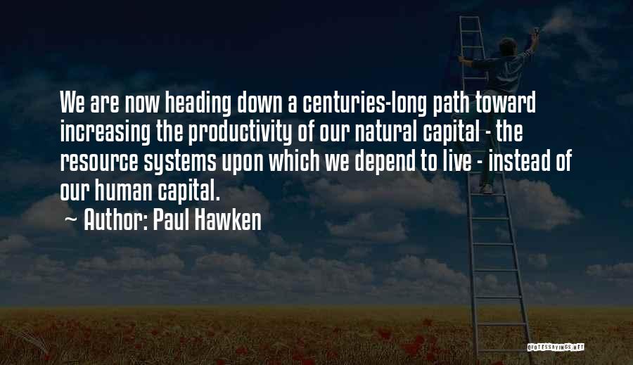 Paul Hawken Quotes: We Are Now Heading Down A Centuries-long Path Toward Increasing The Productivity Of Our Natural Capital - The Resource Systems