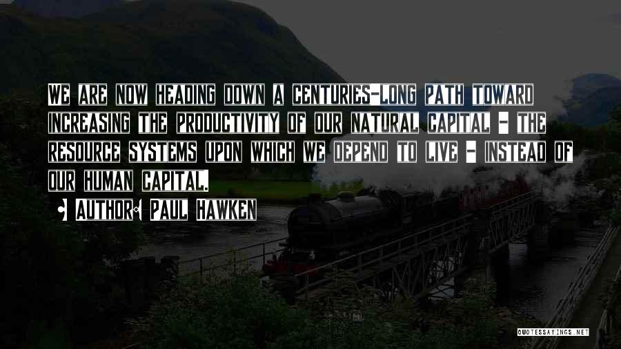 Paul Hawken Quotes: We Are Now Heading Down A Centuries-long Path Toward Increasing The Productivity Of Our Natural Capital - The Resource Systems