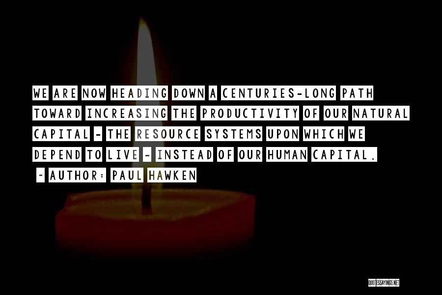 Paul Hawken Quotes: We Are Now Heading Down A Centuries-long Path Toward Increasing The Productivity Of Our Natural Capital - The Resource Systems