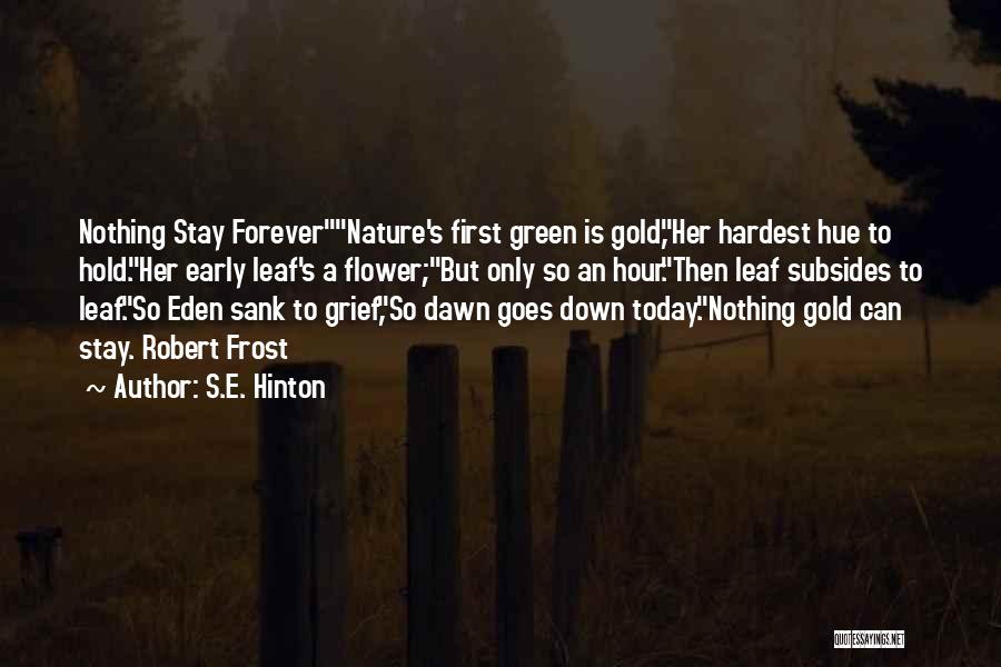 S.E. Hinton Quotes: Nothing Stay Forevernature's First Green Is Gold,her Hardest Hue To Hold.her Early Leaf's A Flower;but Only So An Hour.then Leaf