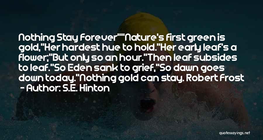 S.E. Hinton Quotes: Nothing Stay Forevernature's First Green Is Gold,her Hardest Hue To Hold.her Early Leaf's A Flower;but Only So An Hour.then Leaf