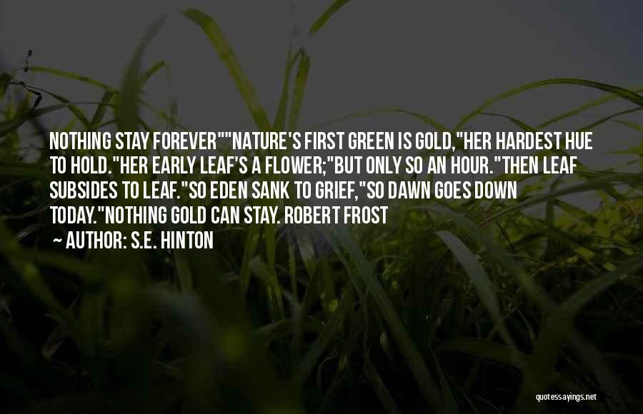 S.E. Hinton Quotes: Nothing Stay Forevernature's First Green Is Gold,her Hardest Hue To Hold.her Early Leaf's A Flower;but Only So An Hour.then Leaf
