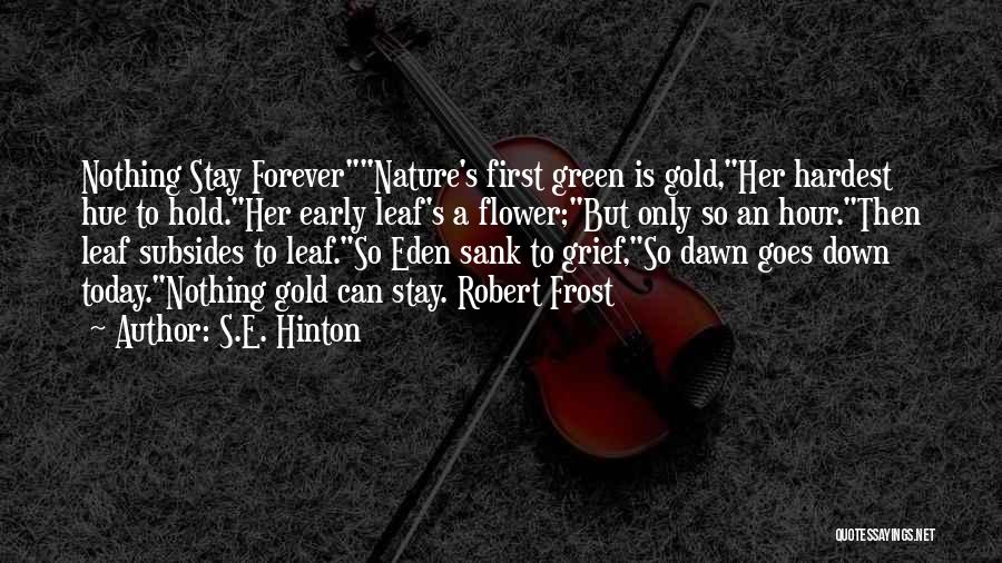 S.E. Hinton Quotes: Nothing Stay Forevernature's First Green Is Gold,her Hardest Hue To Hold.her Early Leaf's A Flower;but Only So An Hour.then Leaf