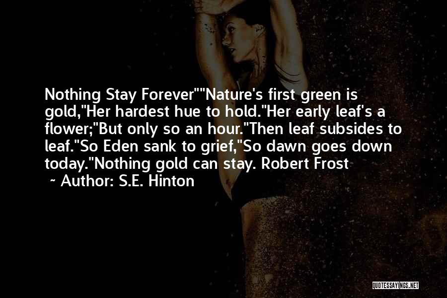 S.E. Hinton Quotes: Nothing Stay Forevernature's First Green Is Gold,her Hardest Hue To Hold.her Early Leaf's A Flower;but Only So An Hour.then Leaf