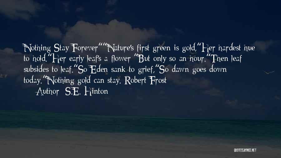 S.E. Hinton Quotes: Nothing Stay Forevernature's First Green Is Gold,her Hardest Hue To Hold.her Early Leaf's A Flower;but Only So An Hour.then Leaf