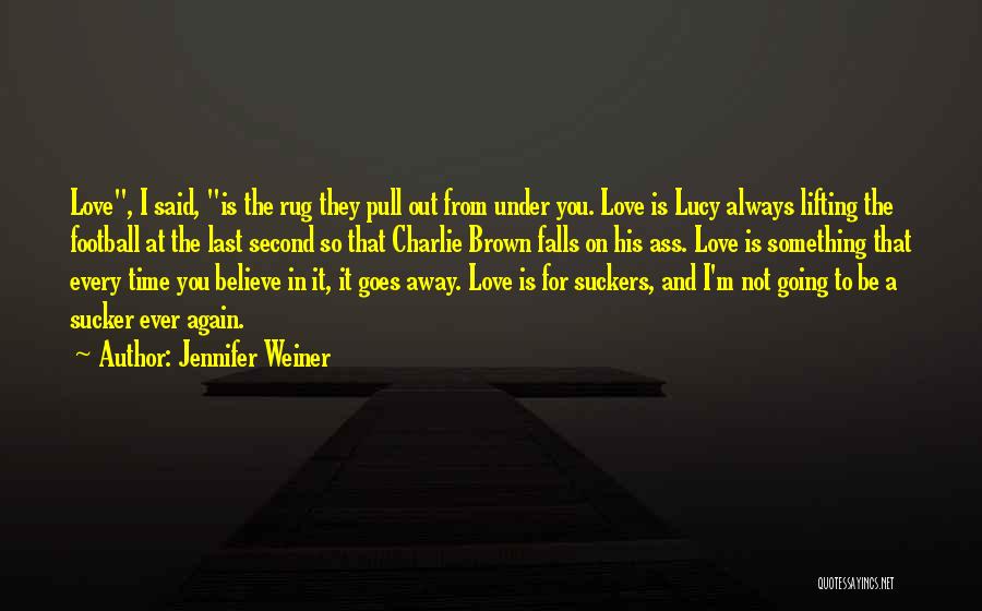 Jennifer Weiner Quotes: Love, I Said, Is The Rug They Pull Out From Under You. Love Is Lucy Always Lifting The Football At