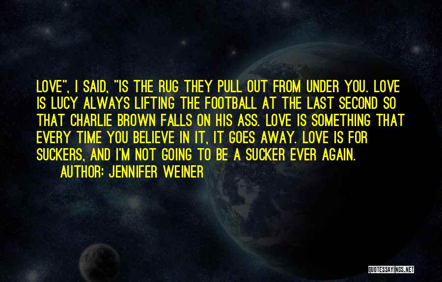 Jennifer Weiner Quotes: Love, I Said, Is The Rug They Pull Out From Under You. Love Is Lucy Always Lifting The Football At