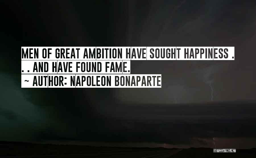 Napoleon Bonaparte Quotes: Men Of Great Ambition Have Sought Happiness . . . And Have Found Fame.