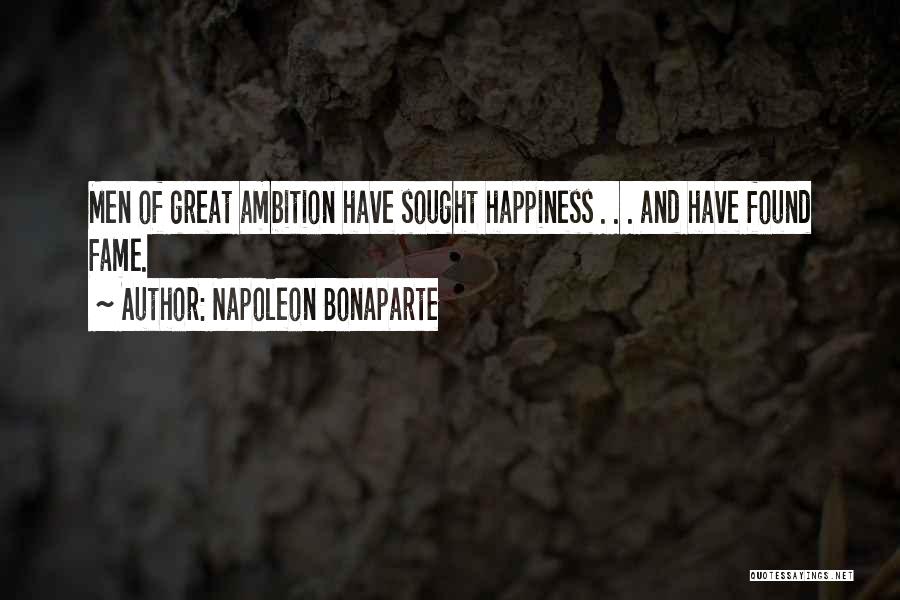 Napoleon Bonaparte Quotes: Men Of Great Ambition Have Sought Happiness . . . And Have Found Fame.