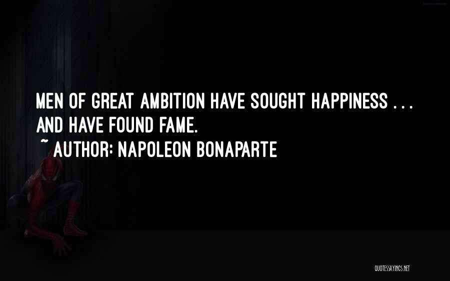 Napoleon Bonaparte Quotes: Men Of Great Ambition Have Sought Happiness . . . And Have Found Fame.