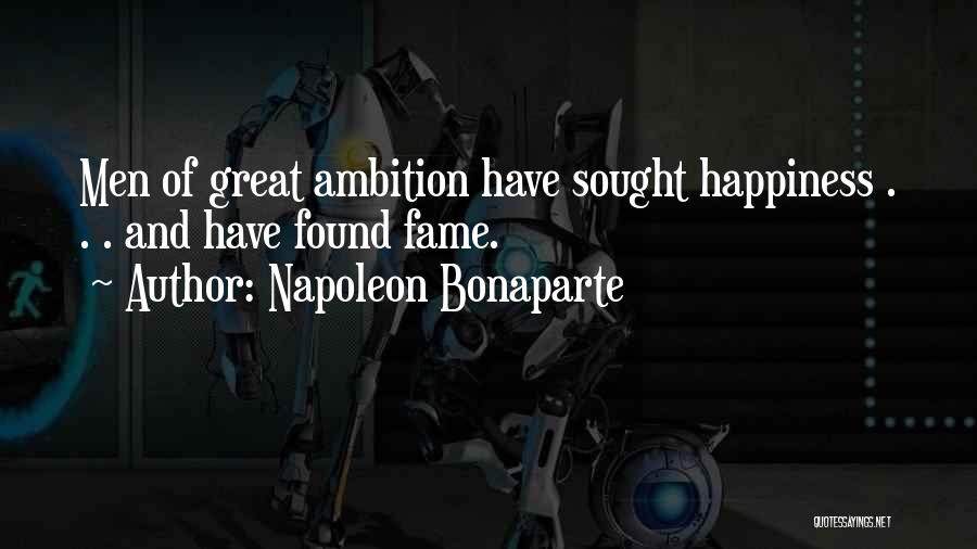 Napoleon Bonaparte Quotes: Men Of Great Ambition Have Sought Happiness . . . And Have Found Fame.