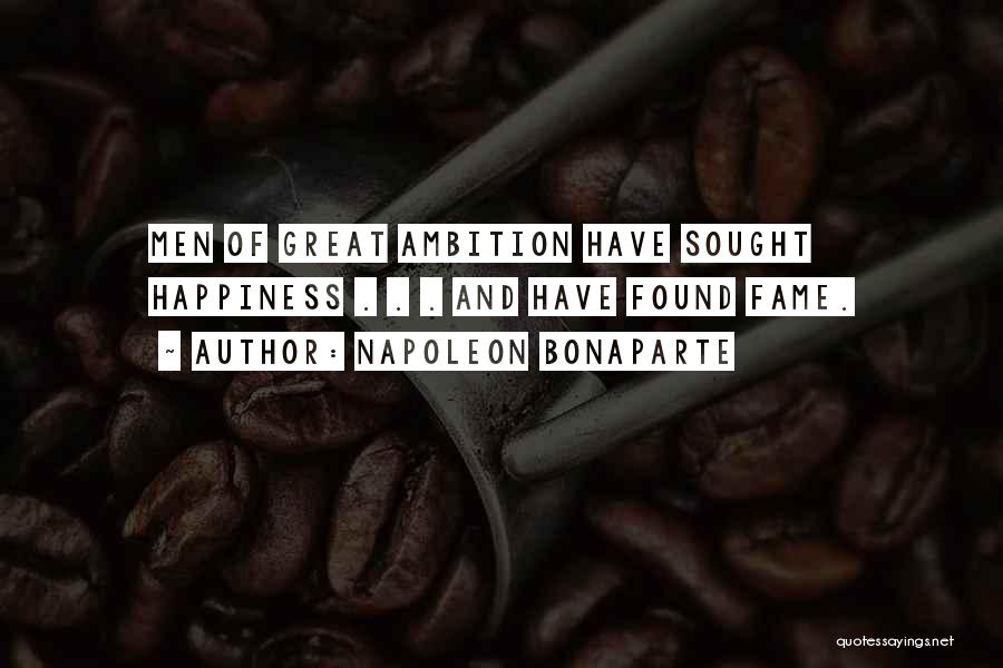 Napoleon Bonaparte Quotes: Men Of Great Ambition Have Sought Happiness . . . And Have Found Fame.