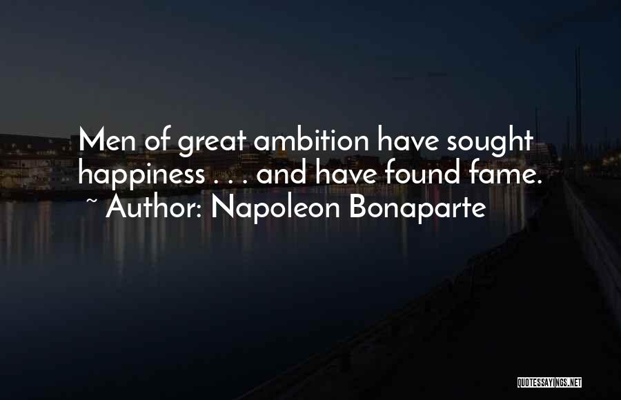 Napoleon Bonaparte Quotes: Men Of Great Ambition Have Sought Happiness . . . And Have Found Fame.