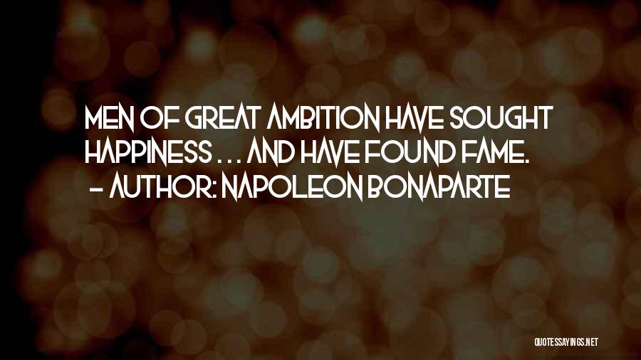 Napoleon Bonaparte Quotes: Men Of Great Ambition Have Sought Happiness . . . And Have Found Fame.