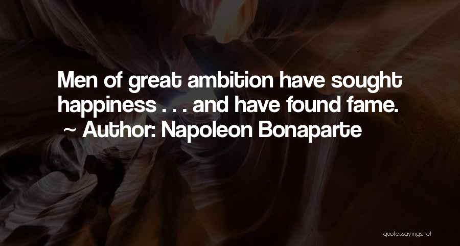 Napoleon Bonaparte Quotes: Men Of Great Ambition Have Sought Happiness . . . And Have Found Fame.