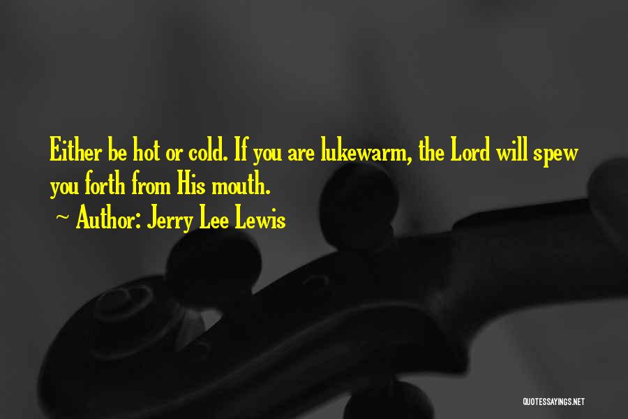 Jerry Lee Lewis Quotes: Either Be Hot Or Cold. If You Are Lukewarm, The Lord Will Spew You Forth From His Mouth.