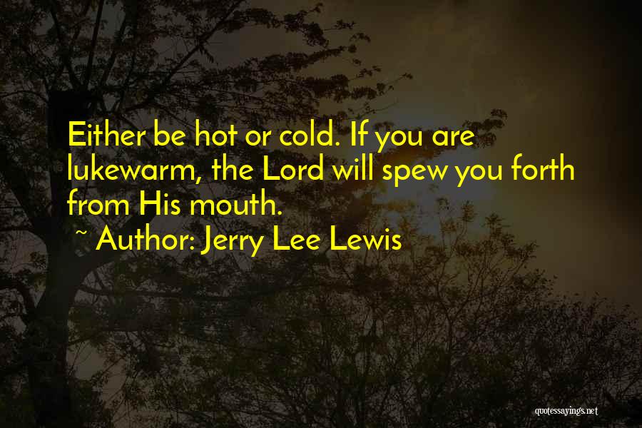 Jerry Lee Lewis Quotes: Either Be Hot Or Cold. If You Are Lukewarm, The Lord Will Spew You Forth From His Mouth.