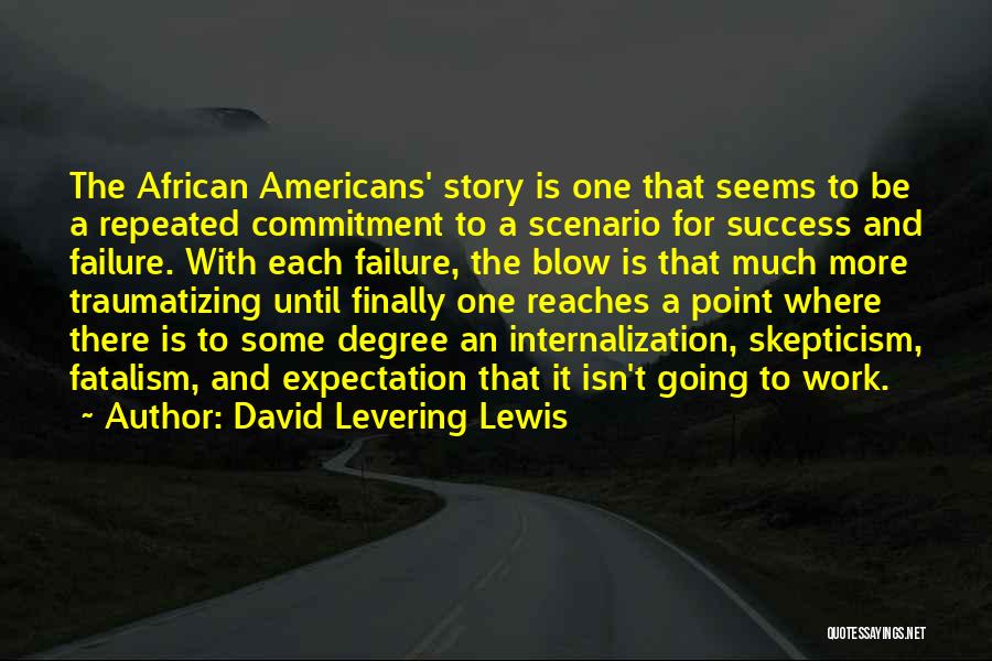 David Levering Lewis Quotes: The African Americans' Story Is One That Seems To Be A Repeated Commitment To A Scenario For Success And Failure.