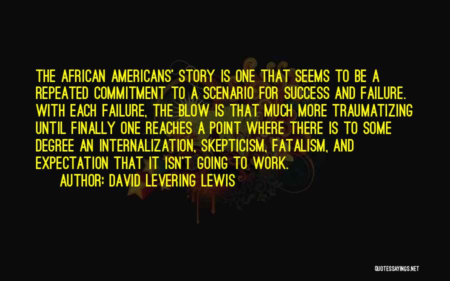 David Levering Lewis Quotes: The African Americans' Story Is One That Seems To Be A Repeated Commitment To A Scenario For Success And Failure.