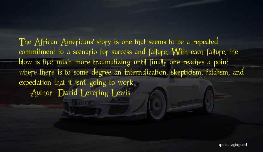 David Levering Lewis Quotes: The African Americans' Story Is One That Seems To Be A Repeated Commitment To A Scenario For Success And Failure.