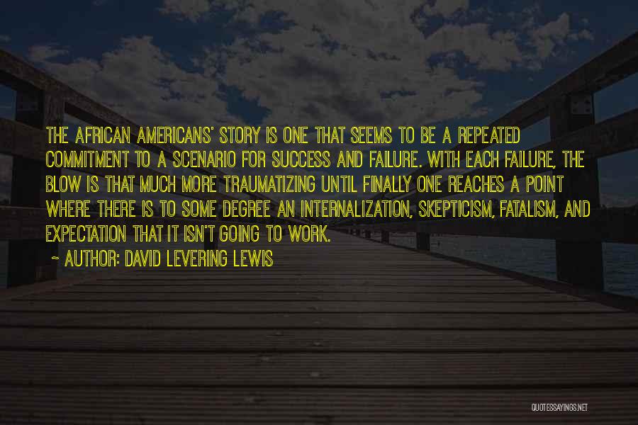 David Levering Lewis Quotes: The African Americans' Story Is One That Seems To Be A Repeated Commitment To A Scenario For Success And Failure.
