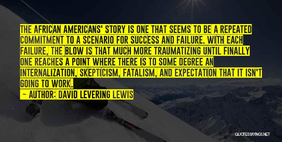 David Levering Lewis Quotes: The African Americans' Story Is One That Seems To Be A Repeated Commitment To A Scenario For Success And Failure.