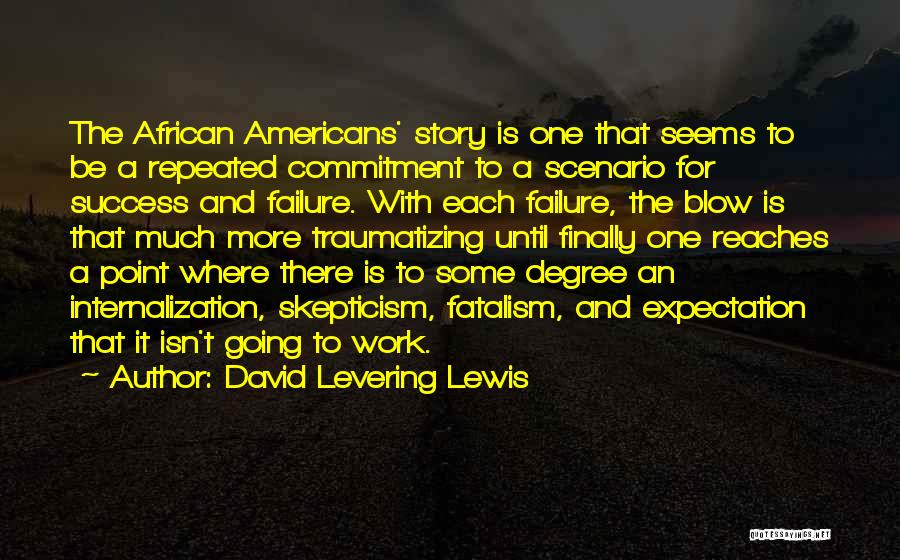 David Levering Lewis Quotes: The African Americans' Story Is One That Seems To Be A Repeated Commitment To A Scenario For Success And Failure.