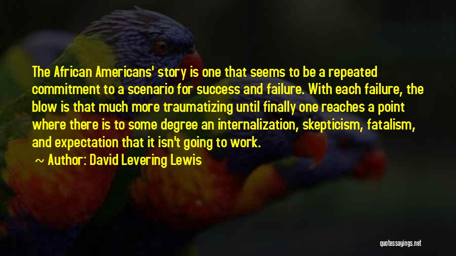 David Levering Lewis Quotes: The African Americans' Story Is One That Seems To Be A Repeated Commitment To A Scenario For Success And Failure.