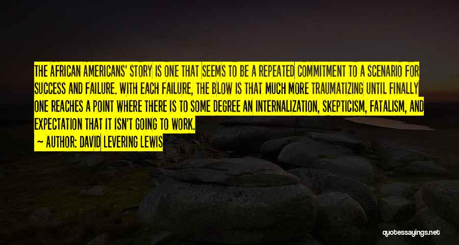David Levering Lewis Quotes: The African Americans' Story Is One That Seems To Be A Repeated Commitment To A Scenario For Success And Failure.