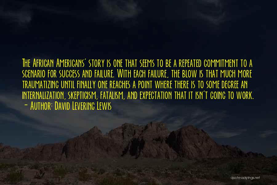 David Levering Lewis Quotes: The African Americans' Story Is One That Seems To Be A Repeated Commitment To A Scenario For Success And Failure.