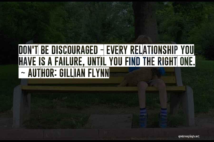 Gillian Flynn Quotes: Don't Be Discouraged - Every Relationship You Have Is A Failure, Until You Find The Right One.