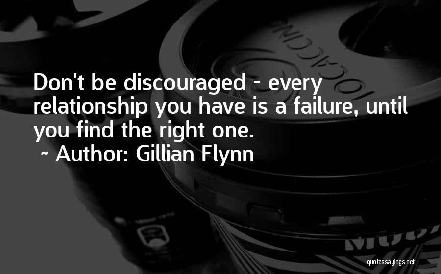 Gillian Flynn Quotes: Don't Be Discouraged - Every Relationship You Have Is A Failure, Until You Find The Right One.