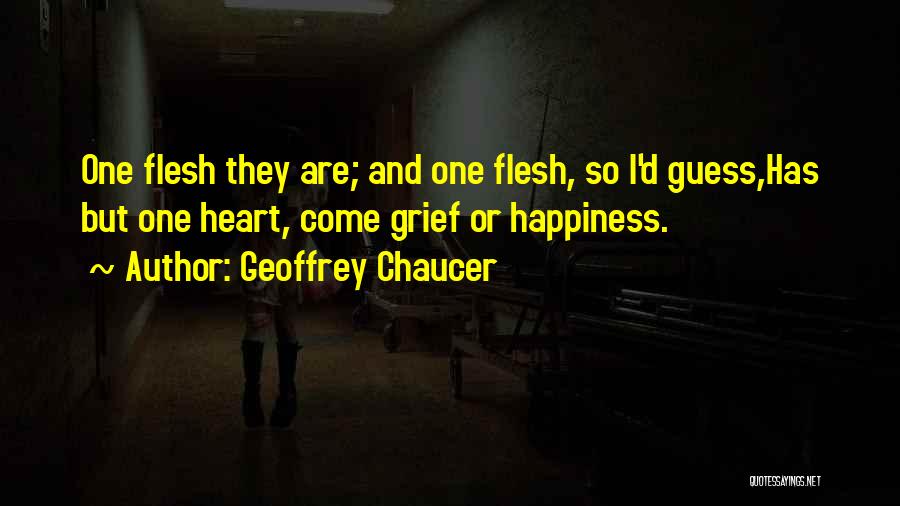 Geoffrey Chaucer Quotes: One Flesh They Are; And One Flesh, So I'd Guess,has But One Heart, Come Grief Or Happiness.
