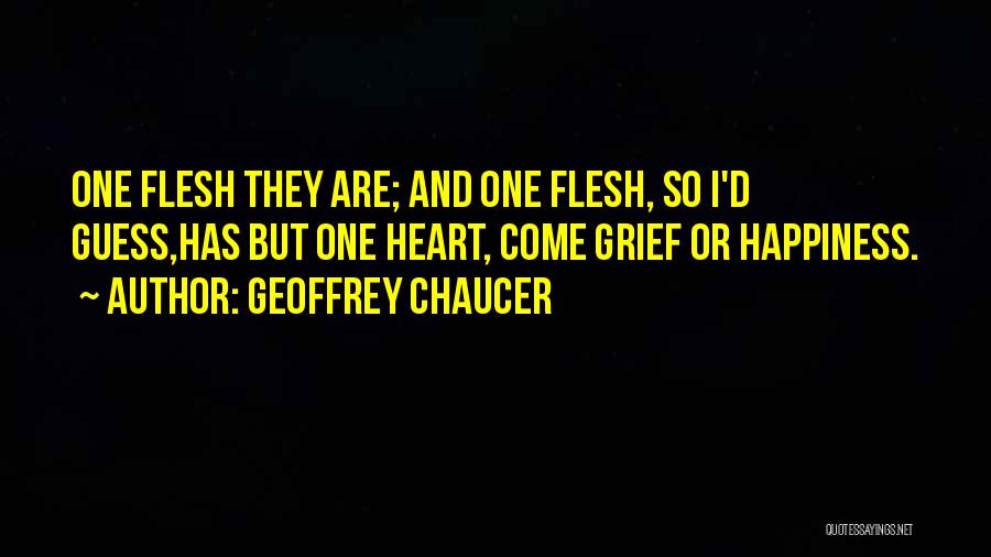 Geoffrey Chaucer Quotes: One Flesh They Are; And One Flesh, So I'd Guess,has But One Heart, Come Grief Or Happiness.