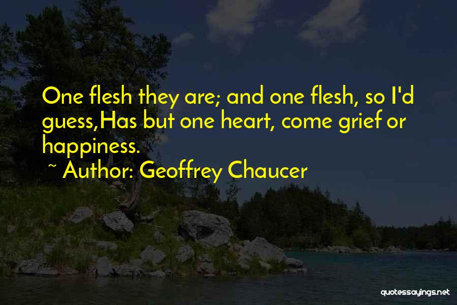 Geoffrey Chaucer Quotes: One Flesh They Are; And One Flesh, So I'd Guess,has But One Heart, Come Grief Or Happiness.
