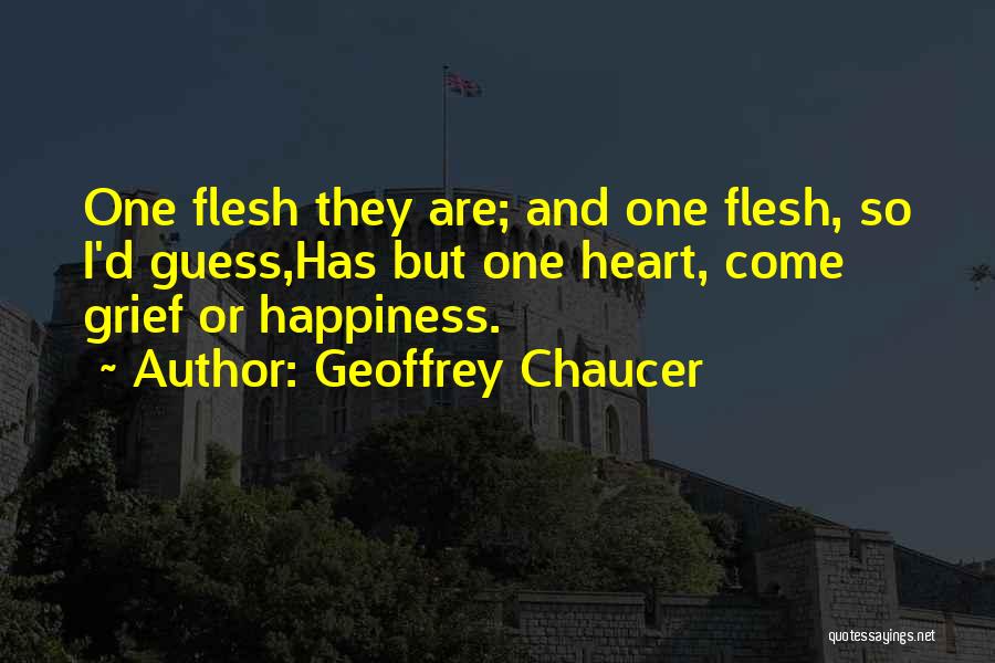 Geoffrey Chaucer Quotes: One Flesh They Are; And One Flesh, So I'd Guess,has But One Heart, Come Grief Or Happiness.