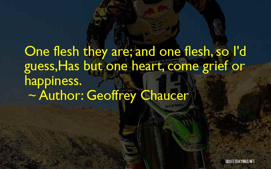 Geoffrey Chaucer Quotes: One Flesh They Are; And One Flesh, So I'd Guess,has But One Heart, Come Grief Or Happiness.