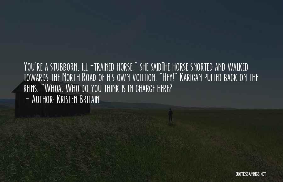 Kristen Britain Quotes: You're A Stubborn, Ill-trained Horse. She Saidthe Horse Snorted And Walked Towards The North Road Of His Own Volition. Hey!