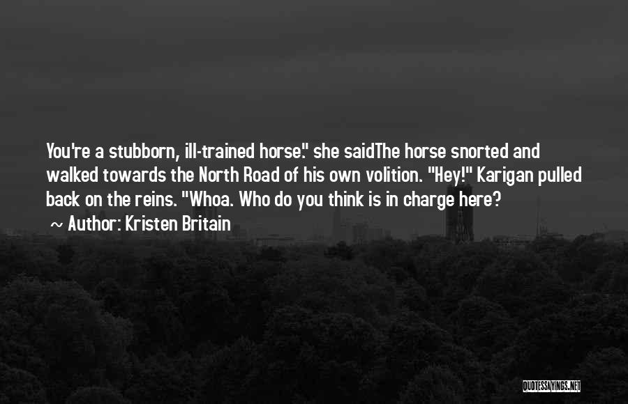 Kristen Britain Quotes: You're A Stubborn, Ill-trained Horse. She Saidthe Horse Snorted And Walked Towards The North Road Of His Own Volition. Hey!