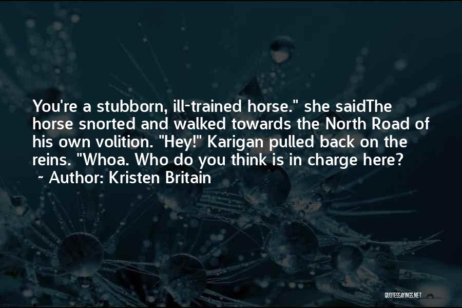 Kristen Britain Quotes: You're A Stubborn, Ill-trained Horse. She Saidthe Horse Snorted And Walked Towards The North Road Of His Own Volition. Hey!